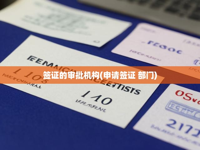 全面解讀簽證審批流程，機(jī)構(gòu)職能、申請步驟與關(guān)鍵部門剖析