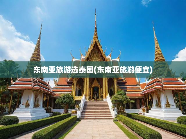 暢游泰國(guó)，東南亞旅游首選，盡享高品質(zhì)旅行與超值消費(fèi)之旅