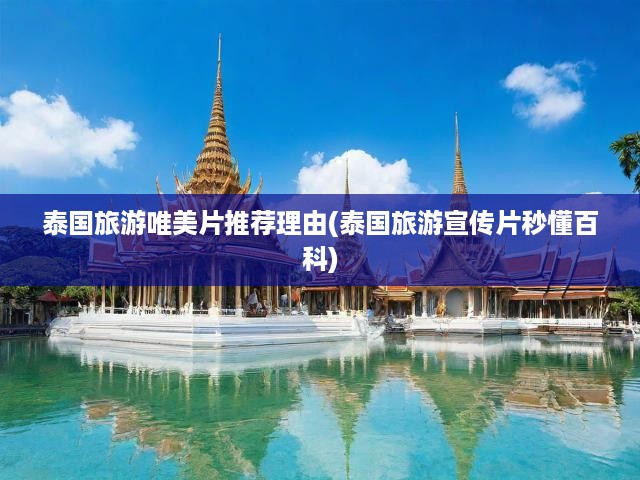 泰國(guó)旅游唯美片推薦理由(泰國(guó)旅游宣傳片秒懂百科)