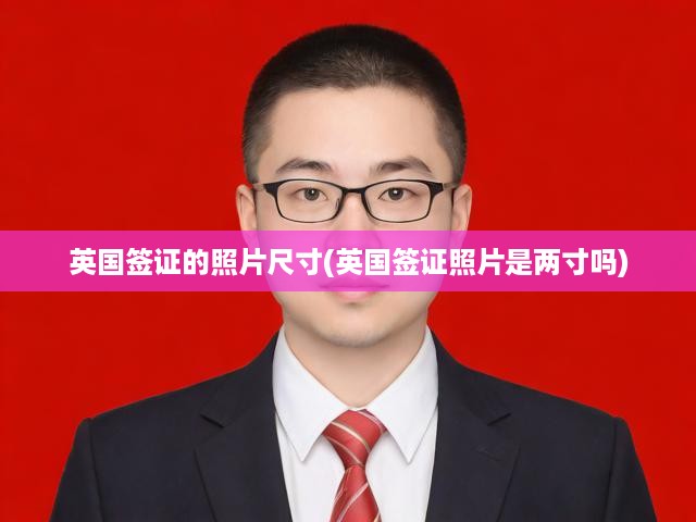 英國簽證照片尺寸真相大揭秘，揭秘兩寸照片標(biāo)準(zhǔn)與實際要求差異