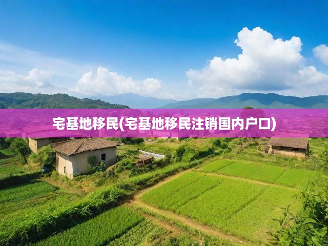 宅基地移民政策解析，戶口注銷背后現(xiàn)象與未來影響深度剖析