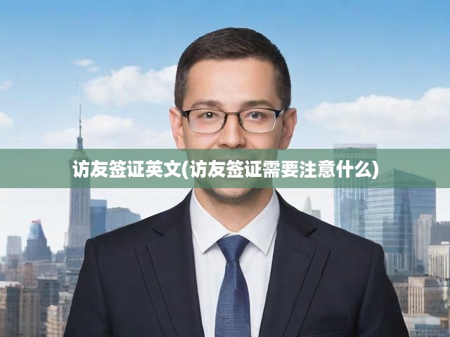 全球簽證攻略，訪友簽證申請全解析，注意事項與流程揭秘