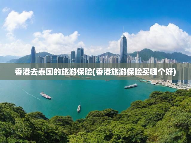 香港游客泰國行攻略，精選保險方案，全方位保障旅行無憂