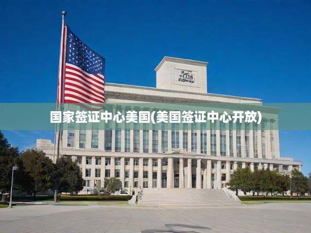 國(guó)家簽證中心美國(guó)(美國(guó)簽證中心開放)