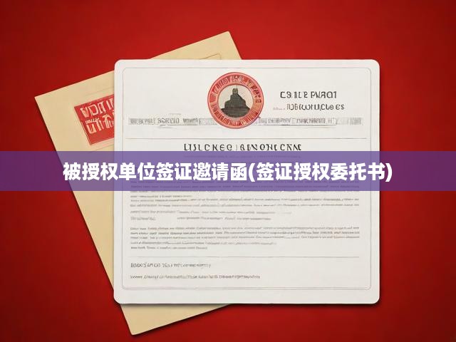 簽證邀請函與授權(quán)委托書撰寫全攻略，授權(quán)單位詳解與規(guī)范指南