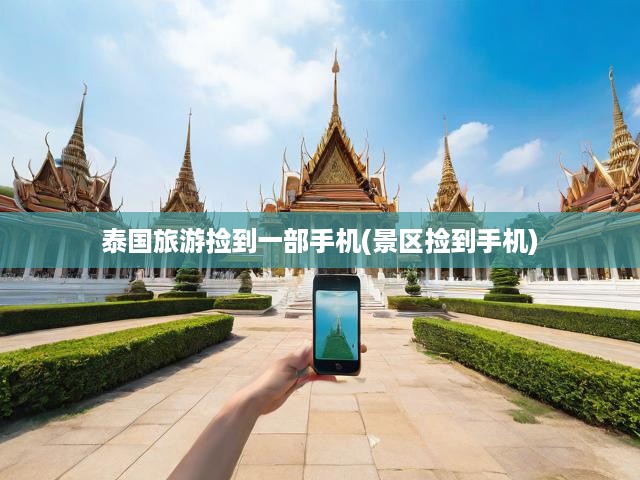 泰國景區(qū)暖心一幕，游客遺失手機(jī)，景區(qū)工作人員助力尋回，傳遞人間溫情