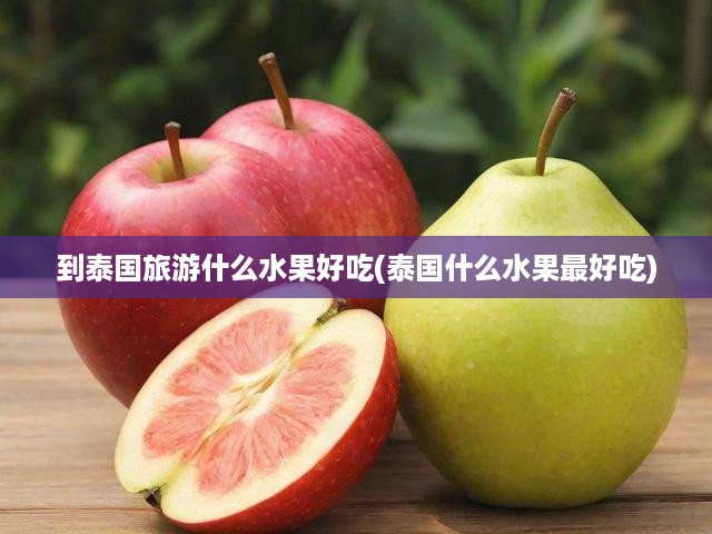 暢游泰國熱帶天堂，一網(wǎng)打盡必嘗十大美味水果攻略