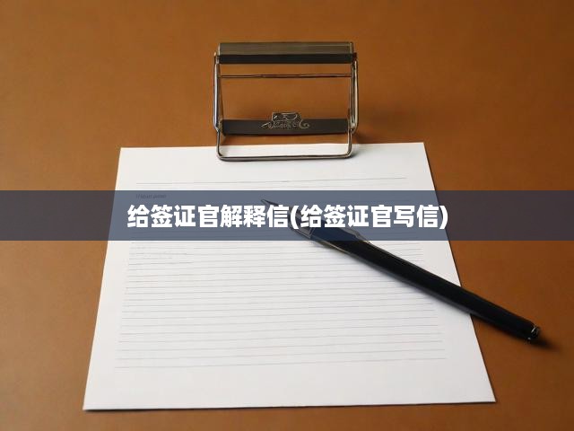 簽證官面前，揭秘解釋信撰寫秘籍，細節(jié)解析，關鍵要素全攻略