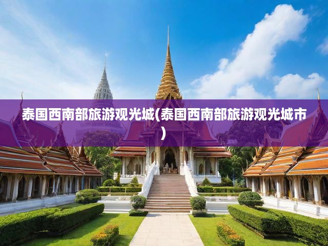 泰國西南秘境之旅，邂逅風(fēng)情古城，盡享絕美風(fēng)光的探險之旅