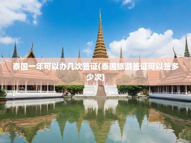 泰國旅游簽證辦理攻略，一年內(nèi)多次申請詳解及申請流程揭秘