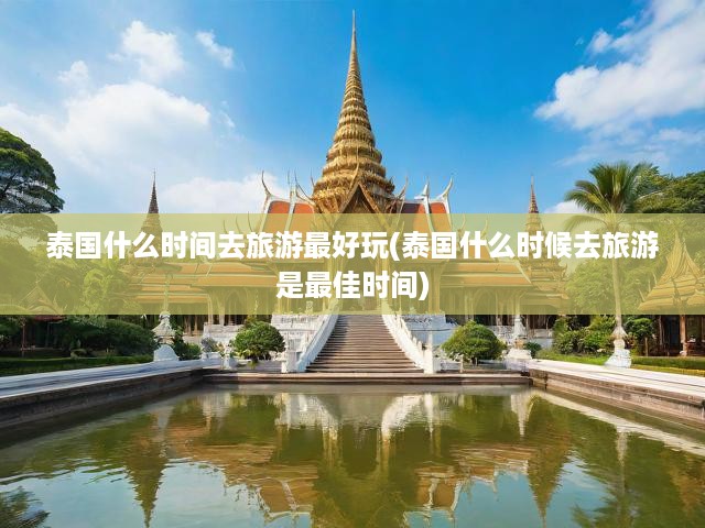 泰國旅游攻略，揭秘最佳旅行季節(jié)，解鎖極致美景與獨(dú)特體驗(yàn)