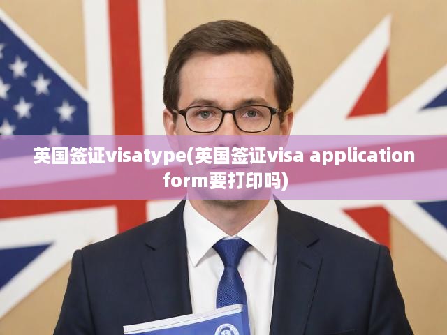 英國(guó)簽證Visatype申請(qǐng)全攻略，申請(qǐng)表打印之謎，一站式解答！