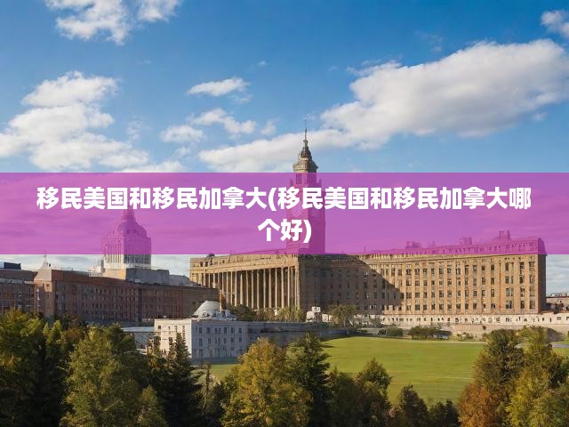 移民美國和移民加拿大(移民美國和移民加拿大哪個好)