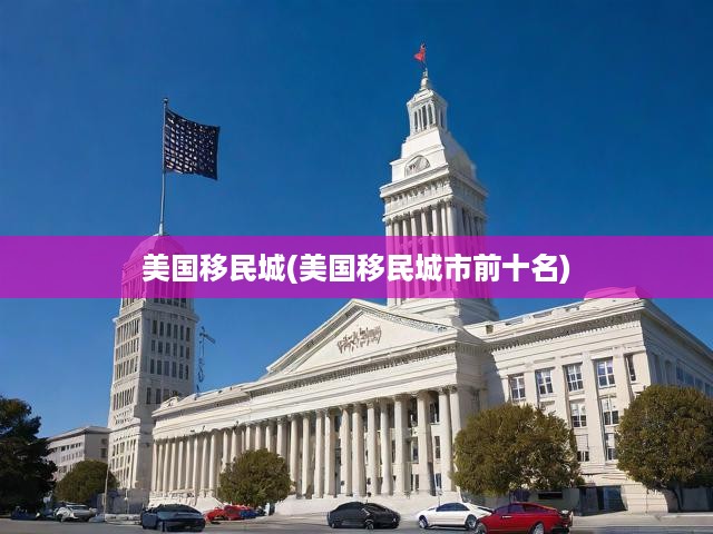 美國移民城(美國移民城市前十名)