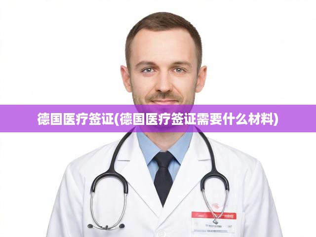 德國醫(yī)療簽證申請攻略，全面解析所需材料與辦理流程