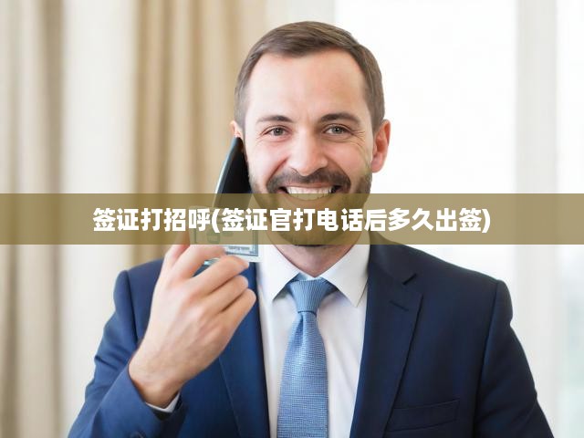 簽證官電話審核揭秘，出簽時(shí)間與打招呼技巧解析，揭秘簽證處理流程
