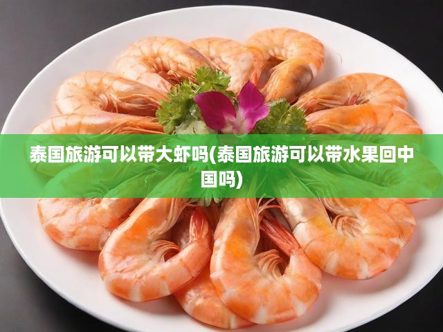 泰國游必備攻略，大蝦水果入境須知，輕松避坑不違規(guī)