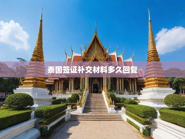 泰國簽證補(bǔ)交材料流程及處理時間及回復(fù)說明揭秘