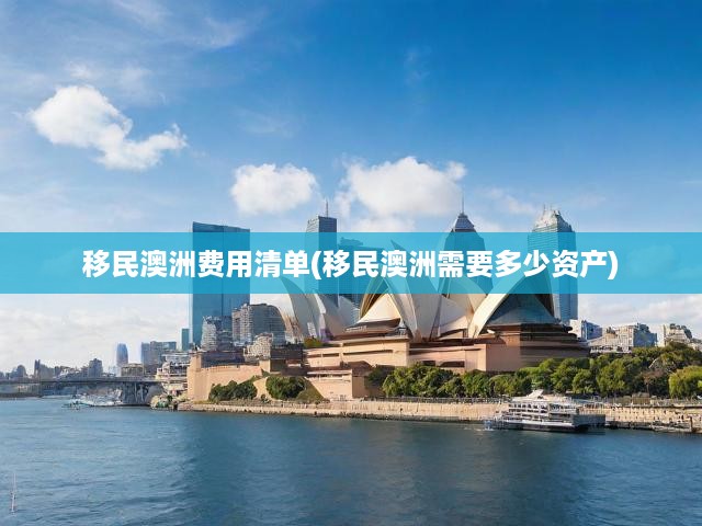 移民澳洲費用清單(移民澳洲需要多少資產(chǎn))
