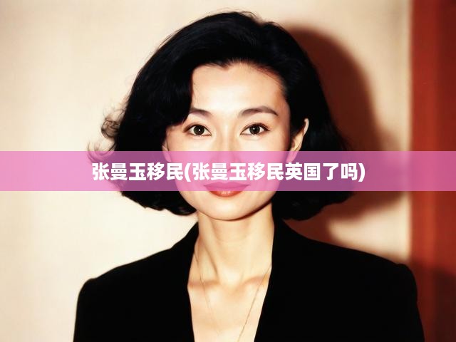 張曼玉移民(張曼玉移民英國了嗎)