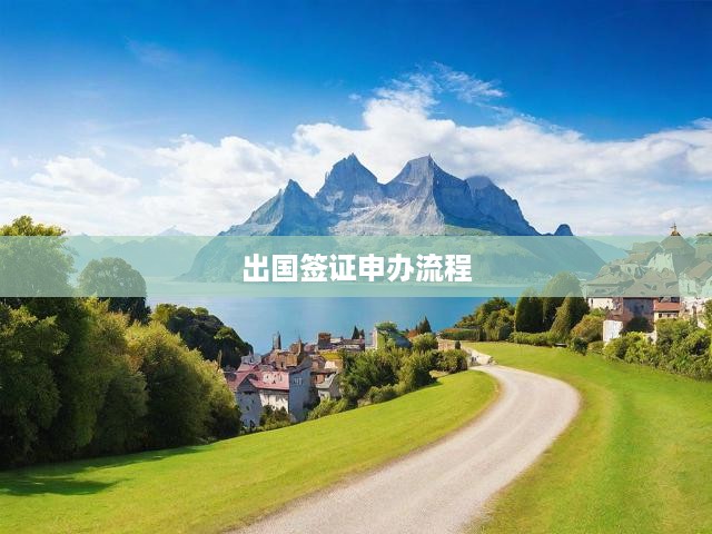 出國簽證一站式攻略，詳盡申辦流程及關(guān)鍵環(huán)節(jié)解析