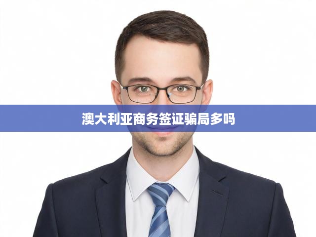 澳大利亞商務(wù)簽證騙局多嗎
