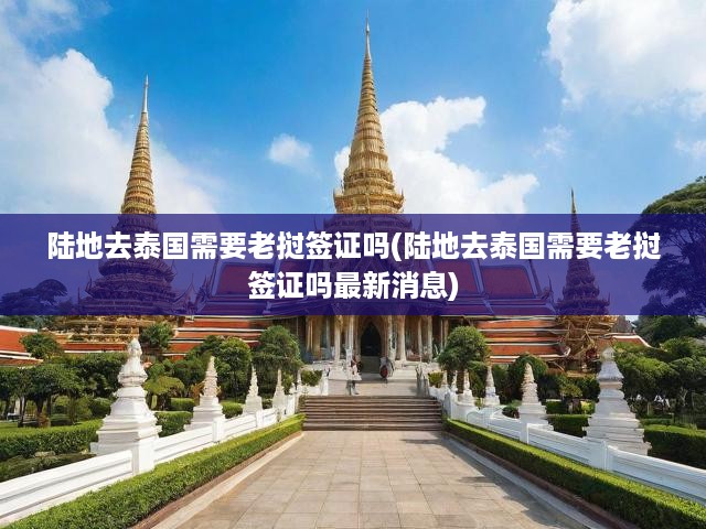 陸地去泰國需要老撾簽證嗎(陸地去泰國需要老撾簽證嗎最新消息)