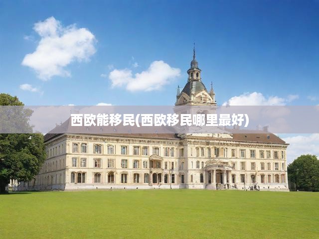 西歐能移民(西歐移民哪里最好)