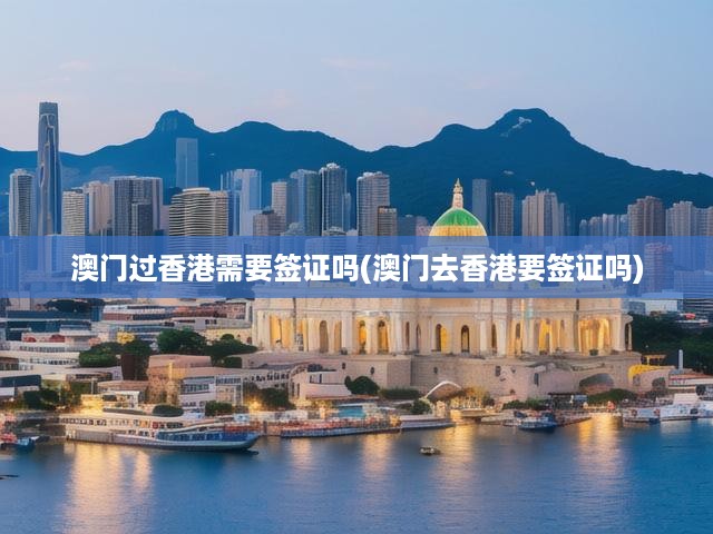 澳門游香港，簽證難題一網(wǎng)打盡！