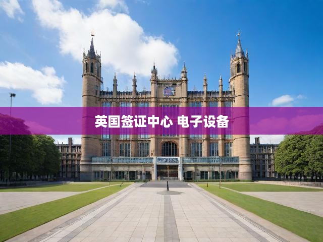 英國(guó)簽證中心 電子設(shè)備