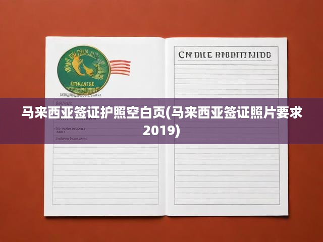2019版馬來西亞簽證護(hù)照空白頁需求數(shù)字解析及簽證照片制作規(guī)范