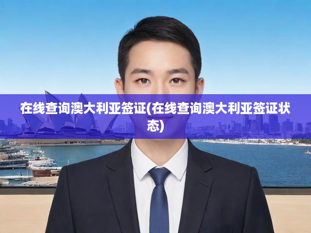 一鍵掌握，澳大利亞簽證狀態(tài)實(shí)時查詢與辦理進(jìn)度追蹤攻略