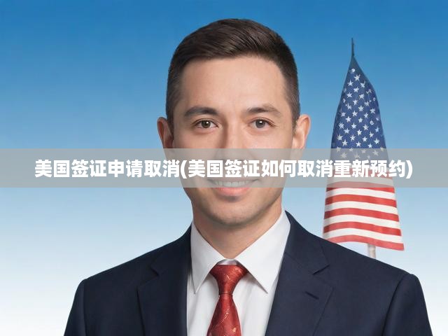 美國簽證新規(guī)解析，全面解讀取消與重新預(yù)約流程