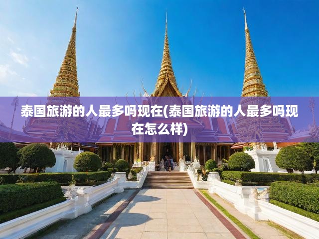揭秘泰國旅游魅力，為何至今仍是游客探訪熱門目的地？