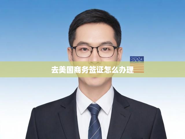 去美國商務(wù)簽證怎么辦理