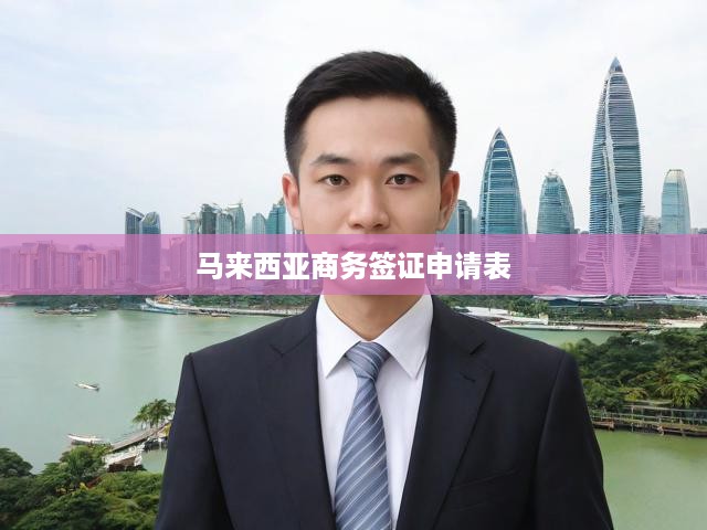 馬來(lái)西亞商務(wù)簽證申請(qǐng)表