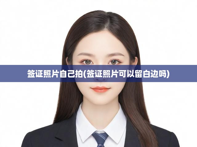簽證照片制作全攻略，自拍照技巧解析及留白邊處理秘訣