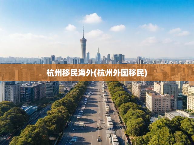 杭州移民海外(杭州外國移民)