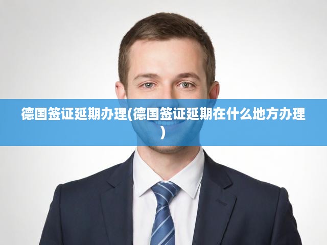 德國簽證延期一站式指南，申請地點及流程全解析
