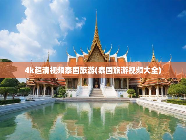 高清視界探泰之美，四千像素下的泰國風(fēng)光與風(fēng)情之旅