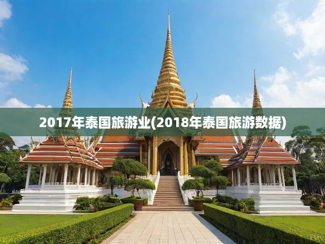 2017年泰國(guó)旅游業(yè)(2018年泰國(guó)旅游數(shù)據(jù))