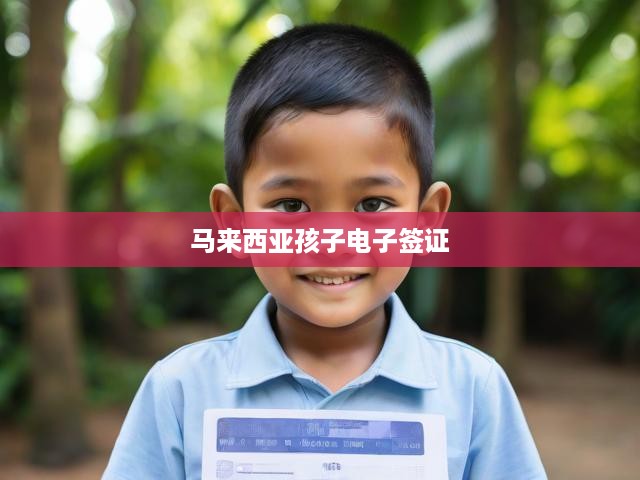馬來西亞兒童電子簽證申請攻略，詳細流程及關(guān)鍵注意事項解析