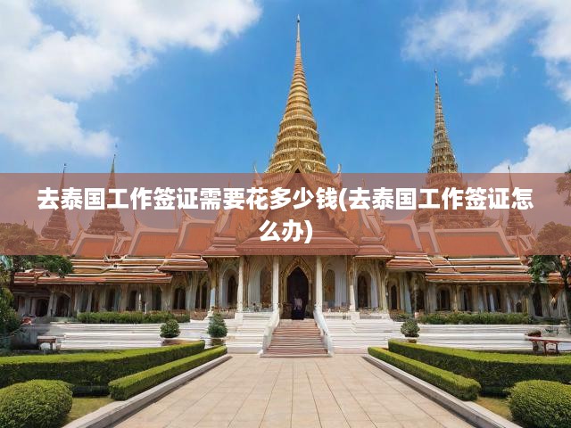 泰國工作簽證全攻略，費(fèi)用明細(xì)與辦理流程解析，輕松獲取就業(yè)簽證！