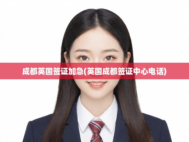 成都英國簽證加急(英國成都簽證中心電話)