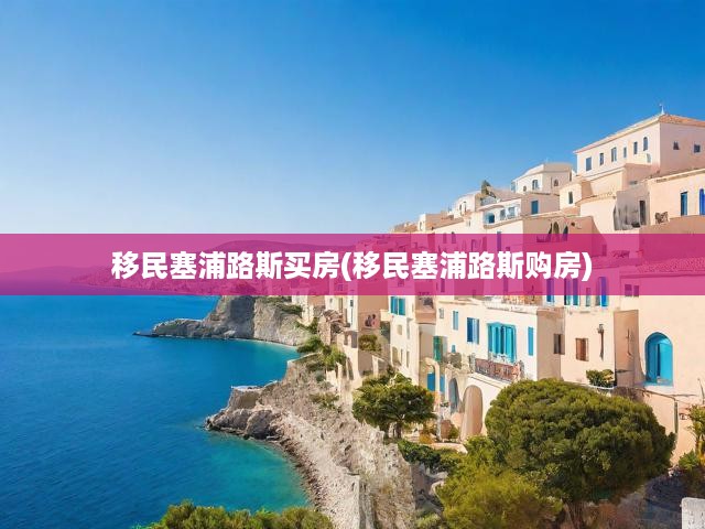 移民塞浦路斯買房(移民塞浦路斯購房)