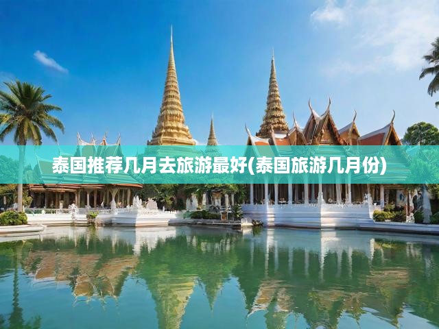 泰國推薦幾月去旅游最好(泰國旅游幾月份)