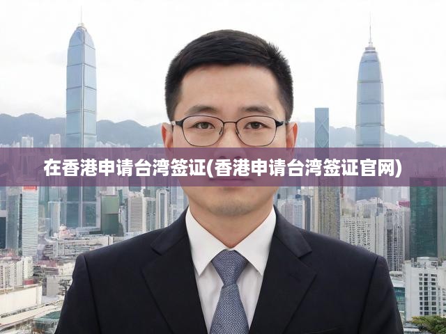 在香港申請(qǐng)臺(tái)灣簽證(香港申請(qǐng)臺(tái)灣簽證官網(wǎng))