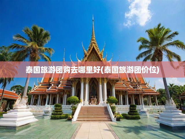 泰國旅游團(tuán)購特惠指南，精選目的地與性價(jià)比高旅行方案揭秘