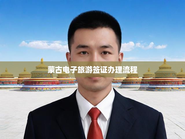 蒙古電子旅游簽證申請全攻略，輕松掌握流程，快速辦理指南