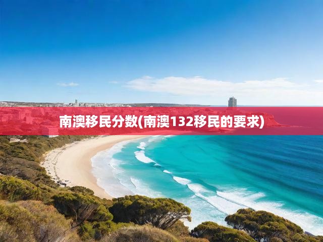 深度解析，南澳移民政策揭秘，全面解讀分?jǐn)?shù)及申請要求